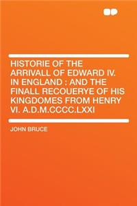 Historie of the Arrivall of Edward IV. in England: And the Finall Recouerye of His Kingdomes from Henry VI. A.D.M.CCCC.LXXI