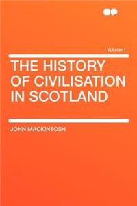 The History of Civilisation in Scotland Volume 1