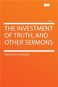 The Investment of Truth, and Other Sermons