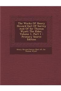 The Works of Henry Howard Earl of Surrey and of Sir Thomas Wyatt the Elder, Volume 1, Part 1 - Primary Source Edition
