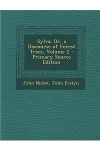 Sylva: Or, a Discourse of Forest Trees, Volume 2