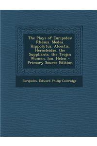 The Plays of Euripides: Rhesus. Medea. Hippolytus. Alcestis. Heracleidae. the Suppliants. the Trojan Women. Ion. Helen - Primary Source Editio