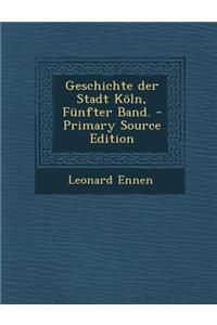 Geschichte Der Stadt Koln, Funfter Band. - Primary Source Edition