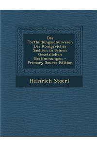 Das Fortbildungsschulwesen Des Konigreiches Sachsen in Seinen Gesetzlichen Bestimmungen