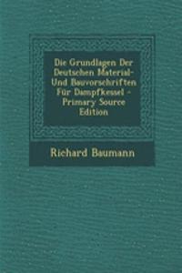 Die Grundlagen Der Deutschen Material- Und Bauvorschriften Fur Dampfkessel - Primary Source Edition