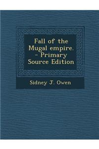 Fall of the Mugal Empire. - Primary Source Edition