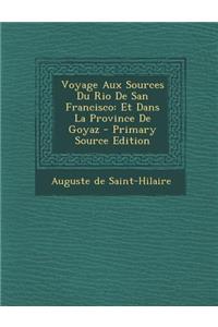 Voyage Aux Sources Du Rio De San Francisco: Et Dans La Province De Goyaz - Primary Source Edition