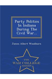 Party Politics in Indiana During the Civil War... - War College Series