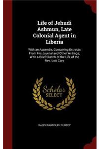 Life of Jehudi Ashmun, Late Colonial Agent in Liberia: With an Appendix, Containing Extracts From His Journal and Other Writings; With a Brief Sketch of the Life of the Rev. Lott Cary