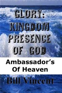 Glory: Kingdom Presence of God: Ambassador S of Heaven