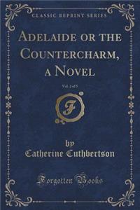 Adelaide or the Countercharm, a Novel, Vol. 2 of 5 (Classic Reprint)