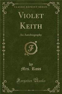 Violet Keith: An Autobiography (Classic Reprint)