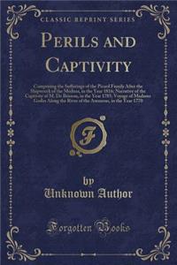 Perils and Captivity: Comprising the Sufferings of the Picard Family After the Shipwreck of the Medusa, in the Year 1816; Narrative of the Captivity of M. de Brisson, in the Year 1785; Voyage of Madame Godin Along the River of the Amazons, in the Y: Comprising the Sufferings of the Picard Family After the Shipwreck of the Medusa, in the Year 1816; Narrative of the Captivity of M. de Brisson, in 