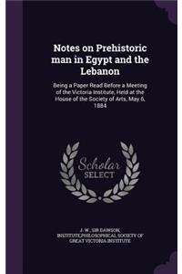 Notes on Prehistoric man in Egypt and the Lebanon: Being a Paper Read Before a Meeting of the Victoria Institute, Held at the House of the Society of Arts, May 6, 1884