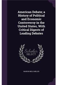 American Debate; a History of Political and Economic Controversy in the United States, With Critical Digests of Leading Debates