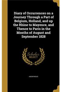 Diary of Occurrences on a Journey Through a Part of Belgium, Holland, and up the Rhine to Mayence, and Thence to Paris in the Months of August and September 1828