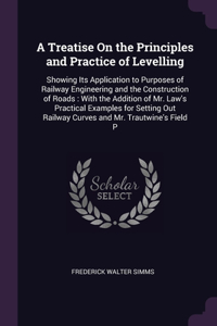 A Treatise On the Principles and Practice of Levelling