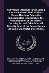 Subversive Influence in the Dining Car and Railroad Food Workers Union. Hearings Before the Subcommittee to Investigate the Administration of the Internal Security Act and Other Internal Security Laws of the Committee on the Judiciary, United State