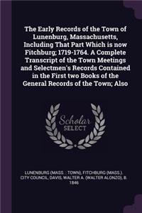 The Early Records of the Town of Lunenburg, Massachusetts, Including That Part Which Is Now Fitchburg; 1719-1764. a Complete Transcript of the Town Meetings and Selectmen's Records Contained in the First Two Books of the General Records of the Town