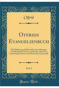 Otfrids Evangelienbuch, Vol. 2: Mit Einleitung, Erklï¿½renden Anmerkungen, Ausfï¿½hrlichem Glossar Und Einem Abriss Der Grammatik; Glossar Und Abriss Der Grammatik (Classic Reprint)