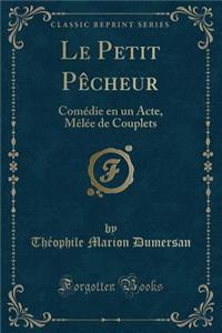 Le Petit Pêcheur: Comédie en un Acte, Mêlée de Couplets (Classic Reprint)
