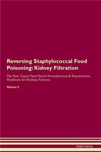 Reversing Staphylococcal Food Poisoning: Kidney Filtration The Raw Vegan Plant-Based Detoxification & Regeneration Workbook for Healing Patients. Volume 5