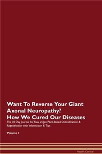 Want To Reverse Your Giant Axonal Neuropathy? How We Cured Our Diseases. The 30 Day Journal for Raw Vegan Plant-Based Detoxification & Regeneration with Information & Tips Volume 1