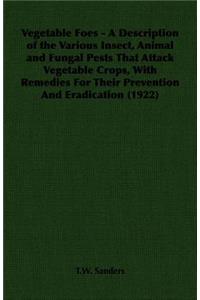 Vegetable Foes - A Description of the Various Insect, Animal and Fungal Pests That Attack Vegetable Crops, With Remedies For Their Prevention And Eradication (1922)