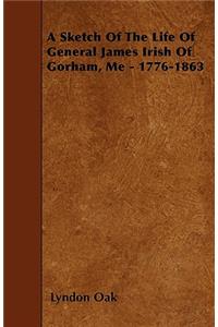 A Sketch Of The Life Of General James Irish Of Gorham, Me - 1776-1863