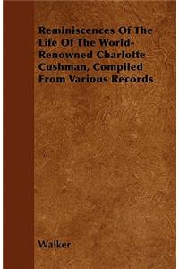 Reminiscences Of The Life Of The World-Renowned Charlotte Cushman, Compiled From Various Records