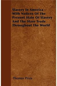 Slavery In America - With Notices Of The Present State Of Slavery And The Slave Trade Throughout The World