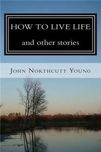 HOW TO LIVE LIFE and other stories