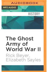 Ghost Army of World War II: How One Top-Secret Unit Deceived the Enemy with Inflatable Tanks, Sound Effects, and Other Audacious Fakery