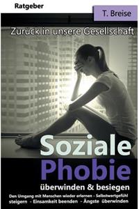 Soziale Phobie überwinden & besiegen: Zurück in die Gesellschaft (Den Umgang mit Menschen wieder erlernen, Selbstwertgefühl steigern, Einsamkeit beenden, Ängste überwinden)