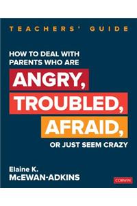 How to Deal with Parents Who Are Angry, Troubled, Afraid, or Just Seem Crazy