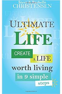 Ultimate Life: Create a Life Worth Living in 9 Simple Steps: Volume 1