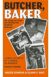 Butcher, Baker: The Savage Sex Slayer Who Bloodied the Alaskan Landscape: A True Account of a Serial Murderer