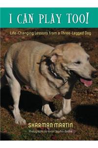 I Can Play Too! Life-Changing Lessons from a Three-Legged Dog