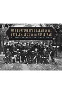 War Photographs Taken on the Battlefields of the Civil War