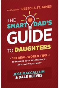 The Smart Dad's Guide to Daughters: 101 Real-World Tips to Improve Your Relationship--And Save Your Sanity