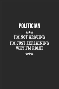 I'm Not Arguing I'm Just Explaining Why I'm Right Politician Notebook