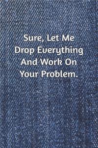 Sure, Let Me Drop Everything and Work On Your Problem.