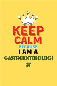 Keep Calm Because I Am A Gastroenterologist - Funny Gastroenterologist Notebook And Journal Gift