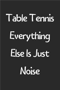 Table Tennis Everything Else Is Just Noise
