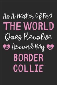 As A Matter Of Fact The World Does Revolve Around My Border Collie