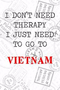 I Don't Need Therapy I Just Need To Go To Vietnam