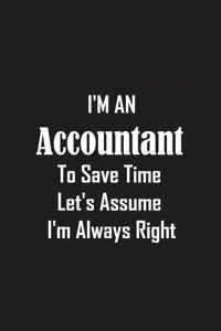 I'm An Accountant To Save Time Let's Assume I'm Always Right