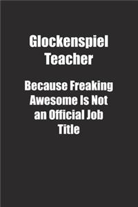 Glockenspiel Teacher Because Freaking Awesome Is Not an Official Job Title.
