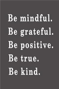 Be mindful. Be grateful. Be positive. Be true. Be kind.