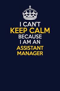 I Can't Keep Calm Because I Am An Assistant Manager